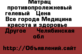 Матрац противопролежневый гелевый › Цена ­ 18 000 - Все города Медицина, красота и здоровье » Другое   . Челябинская обл.